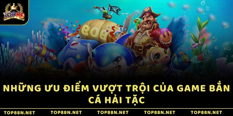 Những ưu điểm vượt trội của game Bắn cá Hải Tặc