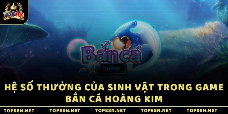 Hệ số thưởng của sinh vật trong game Bắn Cá Hoàng Kim